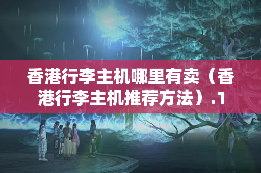 香港行李主機哪里有賣（香港行李主機推薦方法）