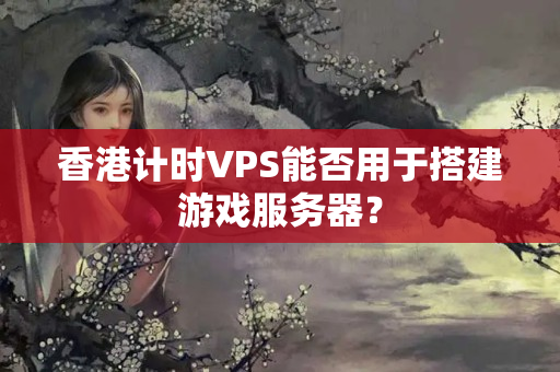 香港計(jì)時(shí)VPS能否用于搭建游戲服務(wù)器？