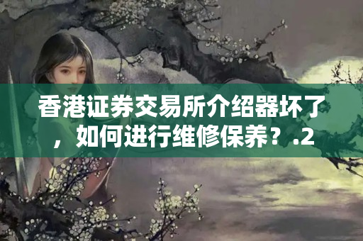 香港證券交易所介紹器壞了，如何進(jìn)行維修保養(yǎng)？