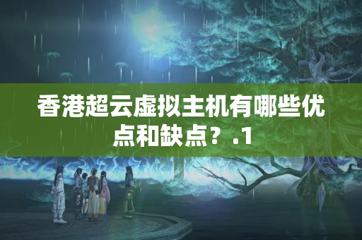 香港超云虛擬主機有哪些優(yōu)點和缺點？