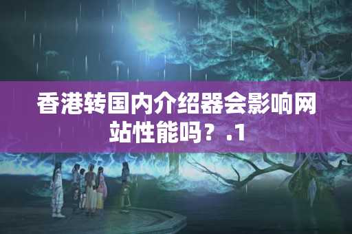 香港轉(zhuǎn)國內(nèi)介紹器會影響網(wǎng)站性能嗎？