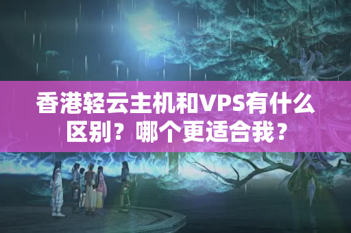 香港輕云主機(jī)和VPS有什么區(qū)別？哪個(gè)更適合我？