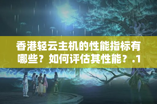 香港輕云主機(jī)的性能指標(biāo)有哪些？如何評(píng)估其性能？