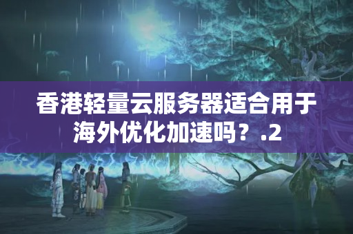 香港輕量云服務器適合用于海外優(yōu)化加速嗎？