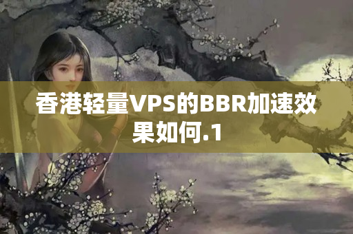 香港輕量VPS的BBR加速效果如何