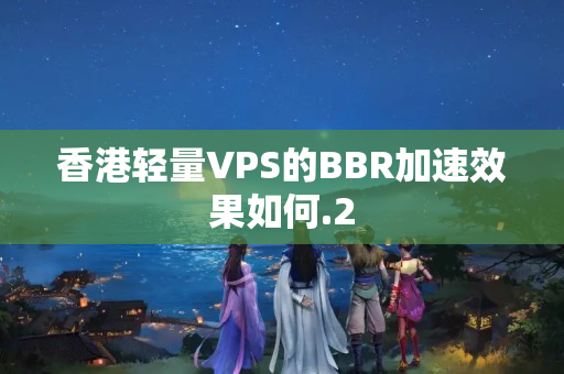 香港輕量VPS的BBR加速效果如何