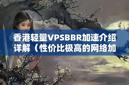 香港輕量VPSBBR加速介紹詳解（性價比極高的網(wǎng)絡(luò)加速方法）