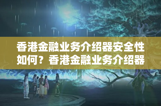 香港金融業(yè)務(wù)介紹器安全性如何？香港金融業(yè)務(wù)介紹器的優(yōu)勢(shì)有哪些？