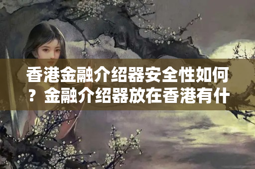 香港金融介紹器安全性如何？金融介紹器放在香港有什么優(yōu)勢？