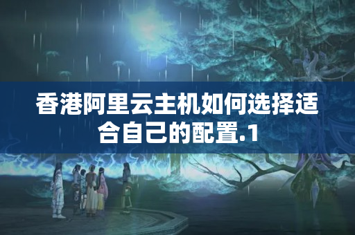 香港阿里云主機如何選擇適合自己的配置