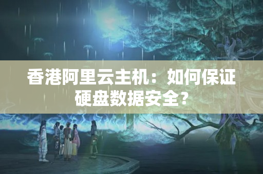 香港阿里云主機(jī)：如何保證硬盤(pán)數(shù)據(jù)安全？