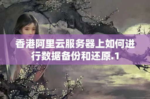 香港阿里云服務(wù)器上如何進(jìn)行數(shù)據(jù)備份和還原