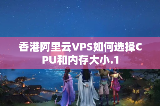 香港阿里云VPS如何選擇CPU和內(nèi)存大小