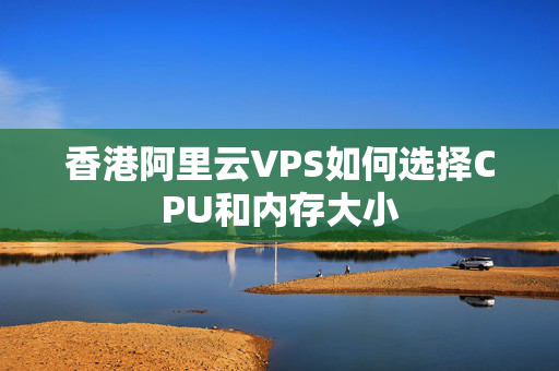 香港阿里云VPS如何選擇CPU和內(nèi)存大小