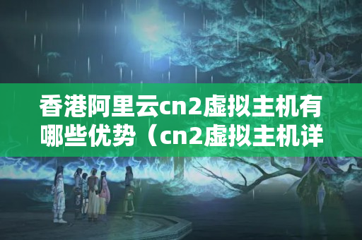 香港阿里云cn2虛擬主機(jī)有哪些優(yōu)勢(shì)（cn2虛擬主機(jī)詳細(xì)介紹）