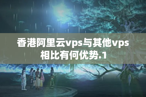 香港阿里云vps與其他vps相比有何優(yōu)勢(shì)