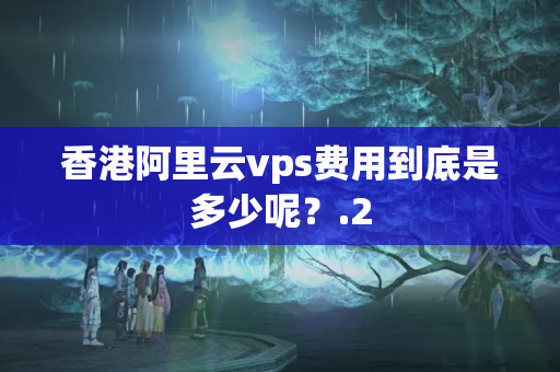 香港阿里云vps費用到底是多少呢？