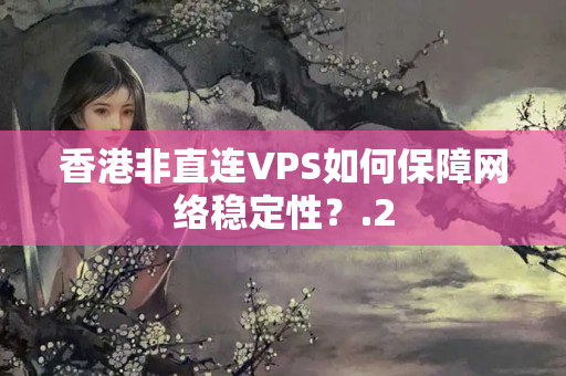 香港非直連VPS如何保障網(wǎng)絡(luò)穩(wěn)定性？