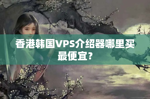 香港韓國VPS介紹器哪里買最便宜？