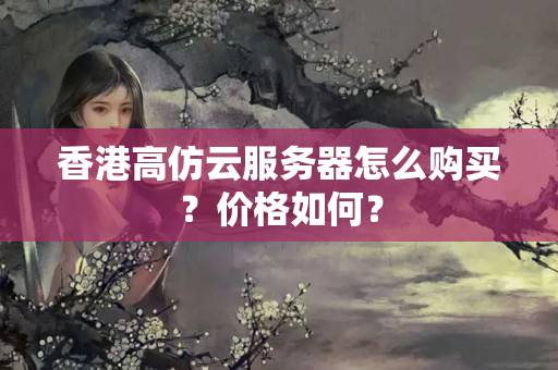 香港高仿云服務器怎么購買？價格如何？