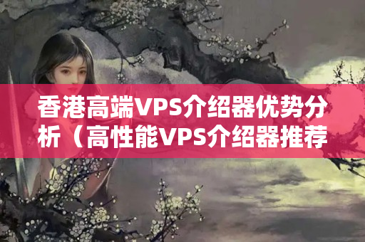 香港高端VPS介紹器優(yōu)勢(shì)分析（高性能VPS介紹器推薦）