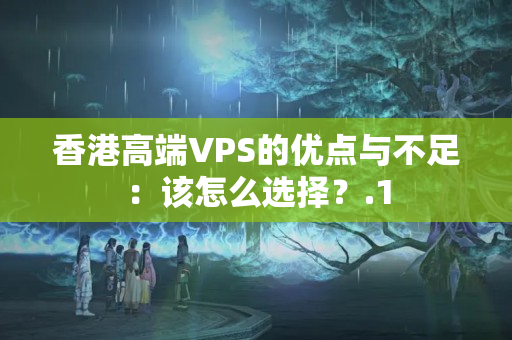 香港高端VPS的優(yōu)點(diǎn)與不足：該怎么選擇？