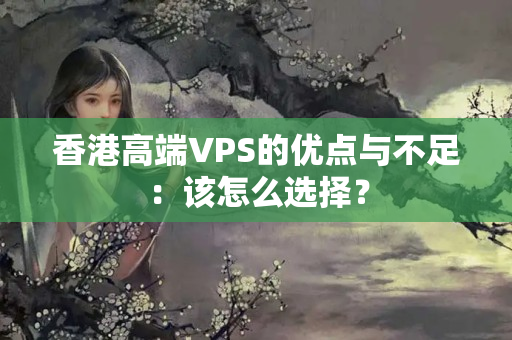 香港高端VPS的優(yōu)點(diǎn)與不足：該怎么選擇？