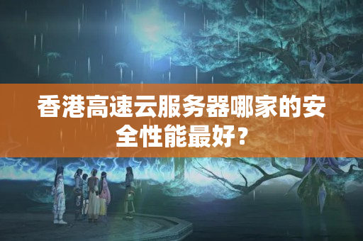 香港高速云服務(wù)器哪家的安全性能最好？