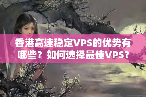 香港高速穩(wěn)定VPS的優(yōu)勢有哪些？如何選擇最佳VPS？