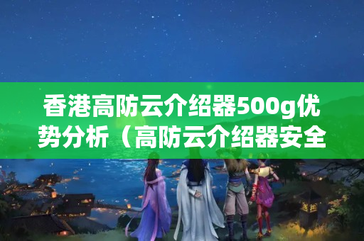 香港高防云介紹器500g優(yōu)勢分析（高防云介紹器安全性能評測）