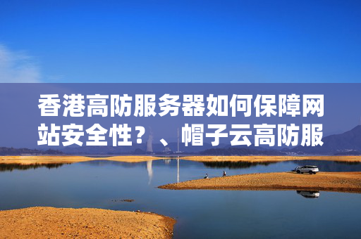 香港高防服務(wù)器如何保障網(wǎng)站安全性？、帽子云高防服務(wù)器有哪些優(yōu)點(diǎn)？