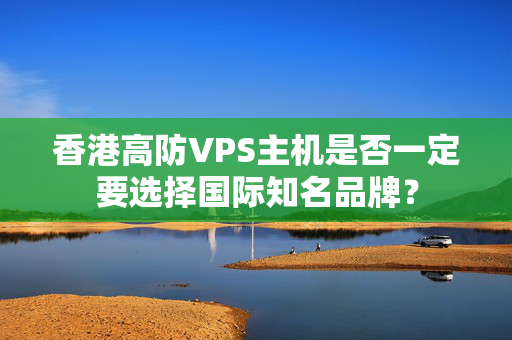 香港高防VPS主機(jī)是否一定要選擇國際知名品牌？