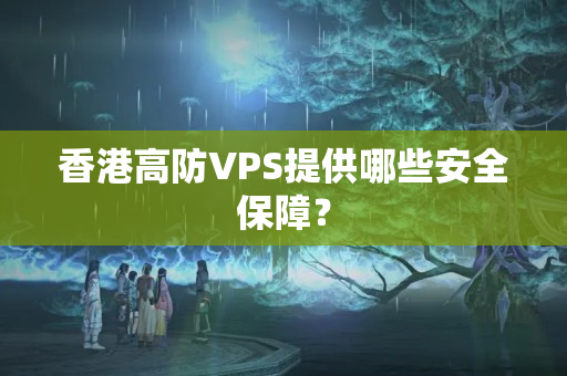 香港高防VPS提供哪些安全保障？