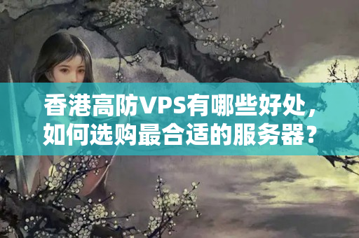 香港高防VPS有哪些好處，如何選購(gòu)最合適的服務(wù)器？