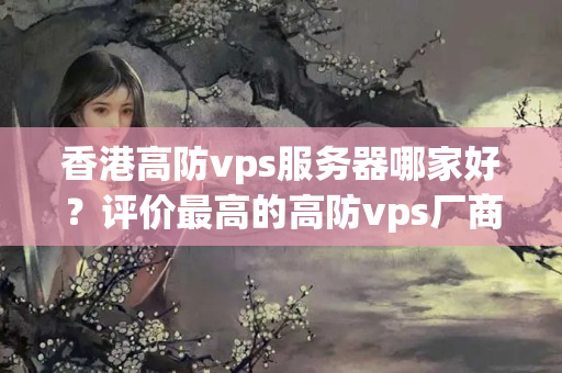 香港高防vps服務(wù)器哪家好？評(píng)價(jià)最高的高防vps廠商推薦