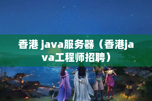 香港 java服務(wù)器（香港java工程師招聘）