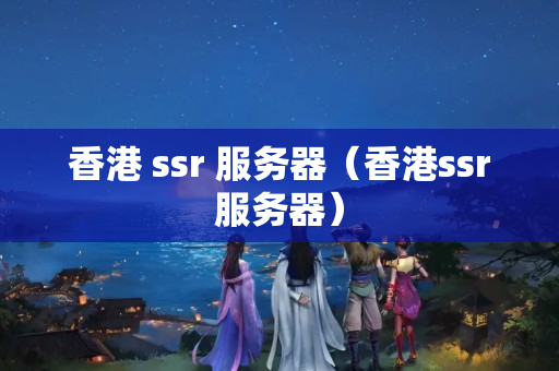 香港 ssr 服務(wù)器（香港ssr服務(wù)器）