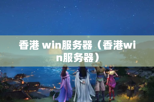 香港 win服務(wù)器（香港win服務(wù)器）