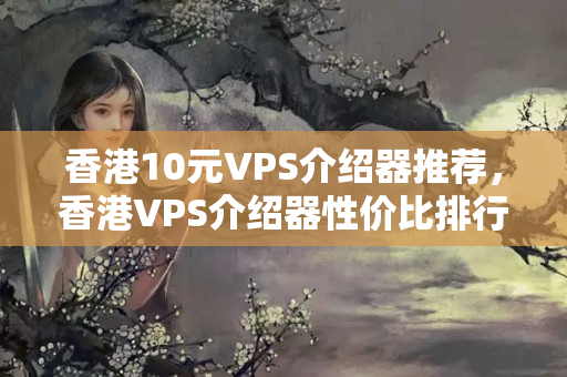 香港10元VPS介紹器推薦，香港VPS介紹器性價比排行榜