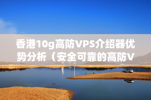 香港10g高防VPS介紹器優(yōu)勢分析（安全可靠的高防VPS介紹）