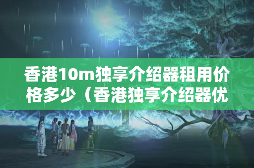 香港10m獨享介紹器租用價格多少（香港獨享介紹器優(yōu)勢比較）