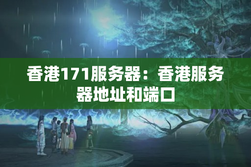 香港171服務(wù)器：香港服務(wù)器地址和端口