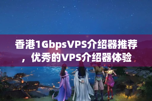 香港1GbpsVPS介紹器推薦，優(yōu)秀的VPS介紹器體驗(yàn)