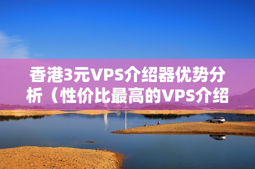 香港3元VPS介紹器優(yōu)勢(shì)分析（性價(jià)比最高的VPS介紹器推薦）