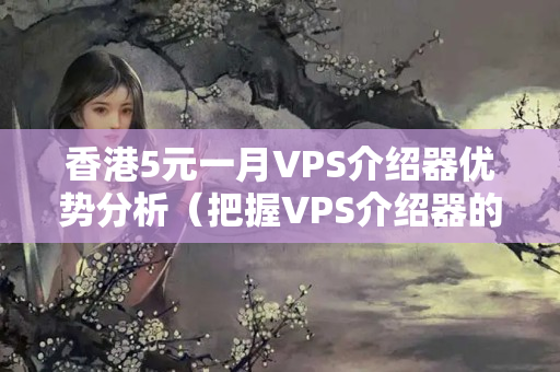 香港5元一月VPS介紹器優(yōu)勢分析（把握VPS介紹器的優(yōu)勢）