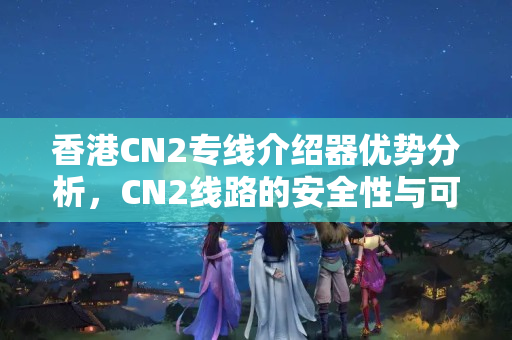 香港CN2專線介紹器優(yōu)勢分析，CN2線路的安全性與可靠性