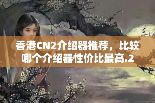 香港CN2介紹器推薦，比較哪個介紹器性價比最高