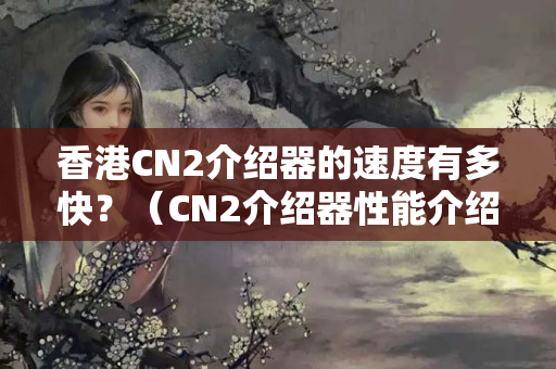 香港CN2介紹器的速度有多快？（CN2介紹器性能介紹）