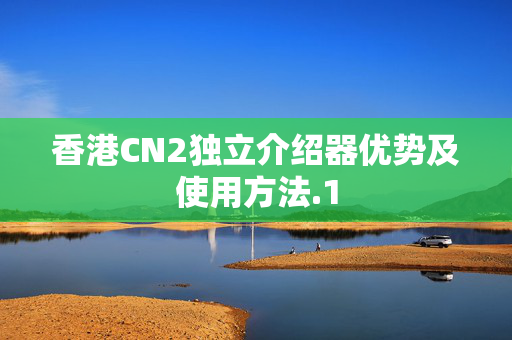 香港CN2獨立介紹器優(yōu)勢及使用方法