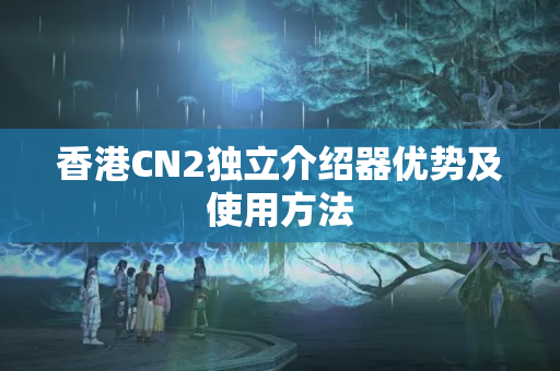 香港CN2獨立介紹器優(yōu)勢及使用方法